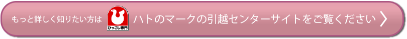 もっと詳しく知りたい方はハトのマークの引越センターサイトをご覧ください