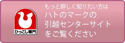 もっと詳しく知りたい方はハトのマークの引越センターサイトをご覧ください